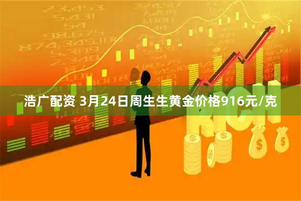 浩广配资 3月24日周生生黄金价格916元/克