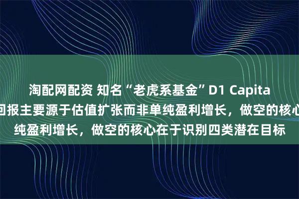淘配网配资 知名“老虎系基金”D1 Capital的“投资艺术”：投资回报主要源于估值扩张而非单纯盈利增长，做空的核心在于识别四类潜在目标