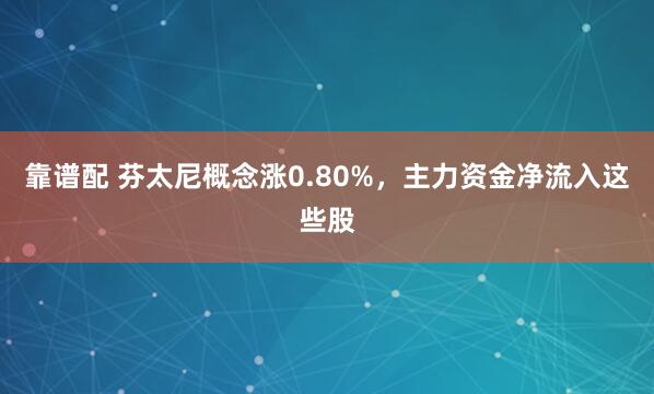 靠谱配 芬太尼概念涨0.80%，主力资金净流入这些股