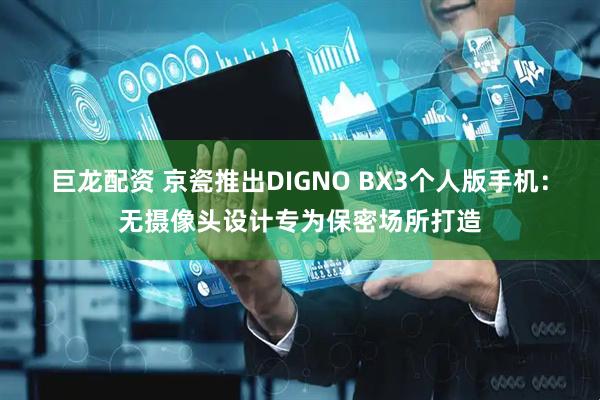 巨龙配资 京瓷推出DIGNO BX3个人版手机:无摄像头设计专为保密场所打造