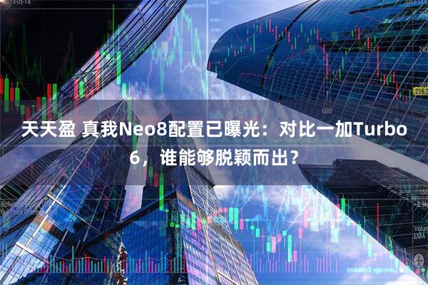 天天盈 真我Neo8配置已曝光:对比一加Turbo6,谁能够脱颖而出?