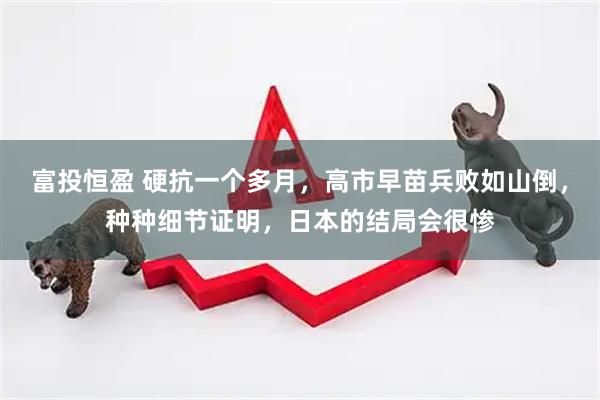 富投恒盈 硬抗一个多月,高市早苗兵败如山倒,种种细节证明,日本的结局会很惨