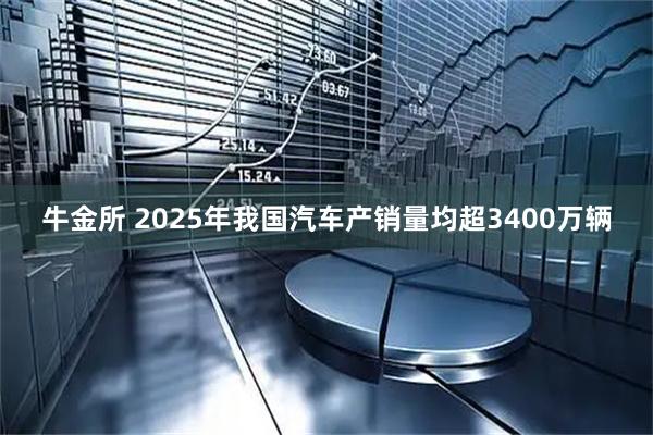 牛金所 2025年我国汽车产销量均超3400万辆