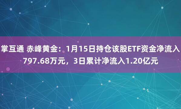 掌互通 赤峰黄金：1月15日持仓该股ETF资金净流入797.68万元，3日累计净流入1.20亿元