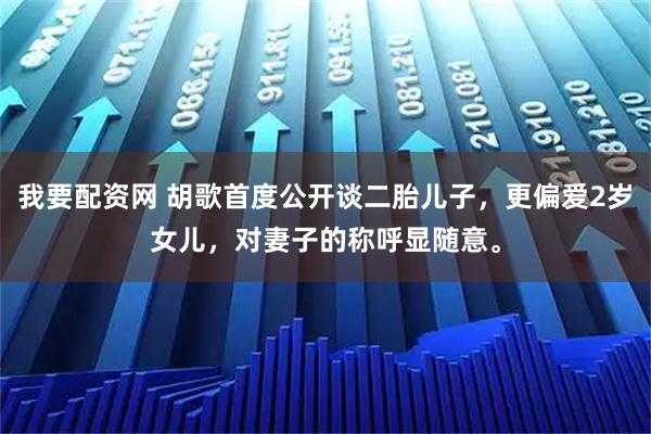 我要配资网 胡歌首度公开谈二胎儿子，更偏爱2岁女儿，对妻子的称呼显随意。