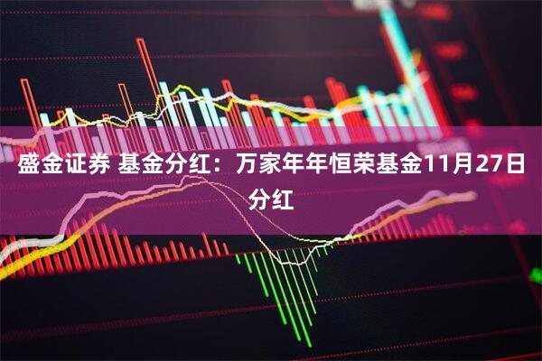 盛金证券 基金分红：万家年年恒荣基金11月27日分红